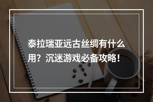 泰拉瑞亚远古丝绸有什么用？沉迷游戏必备攻略！