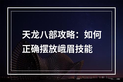 天龙八部攻略：如何正确摆放峨眉技能