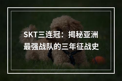 SKT三连冠：揭秘亚洲最强战队的三年征战史