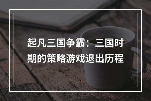 起凡三国争霸：三国时期的策略游戏退出历程