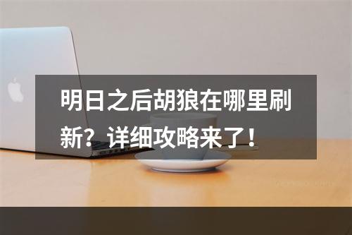 明日之后胡狼在哪里刷新？详细攻略来了！