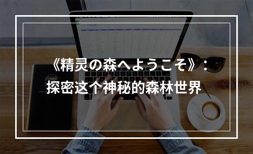 《精灵の森へようこそ》：探密这个神秘的森林世界