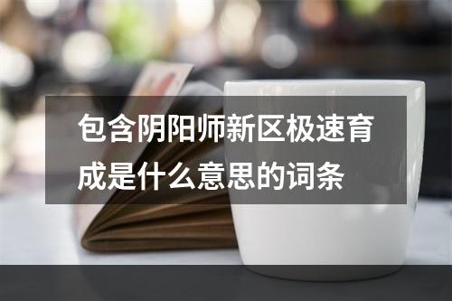 包含阴阳师新区极速育成是什么意思的词条