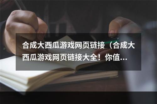 合成大西瓜游戏网页链接（合成大西瓜游戏网页链接大全！你值得拥有！）