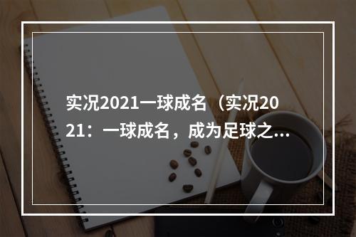 实况2021一球成名（实况2021：一球成名，成为足球之王！）