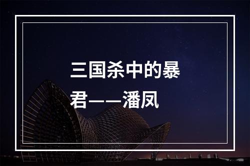 三国杀中的暴君——潘凤