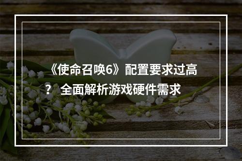 《使命召唤6》配置要求过高？ 全面解析游戏硬件需求