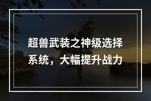 超兽武装之神级选择系统，大幅提升战力