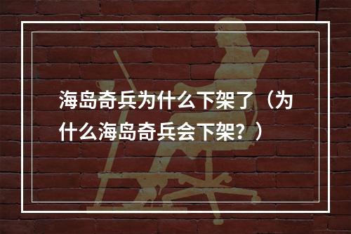 海岛奇兵为什么下架了（为什么海岛奇兵会下架？）