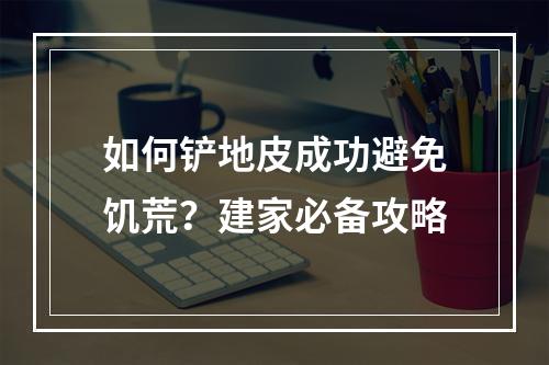 如何铲地皮成功避免饥荒？建家必备攻略