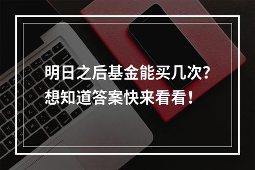 明日之后基金能买几次？想知道答案快来看看！