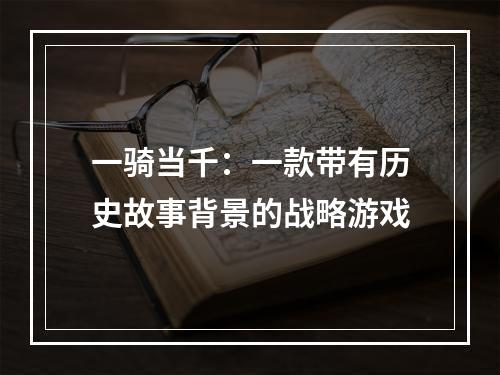 一骑当千：一款带有历史故事背景的战略游戏