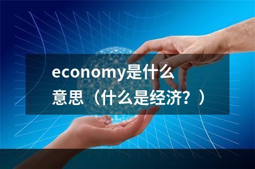 economy是什么意思（什么是经济？）