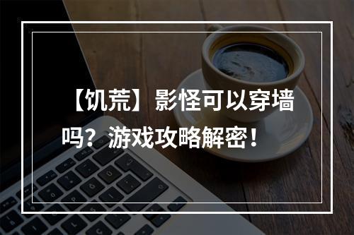 【饥荒】影怪可以穿墙吗？游戏攻略解密！