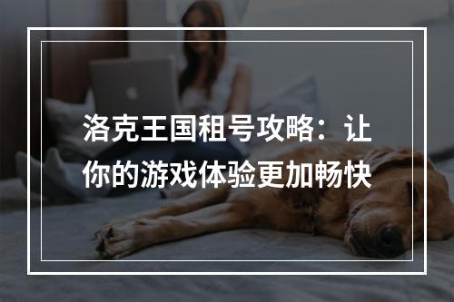 洛克王国租号攻略：让你的游戏体验更加畅快