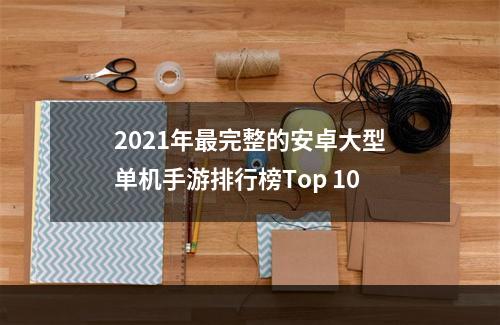 2021年最完整的安卓大型单机手游排行榜Top 10