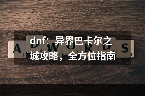 dnf：异界巴卡尔之城攻略，全方位指南