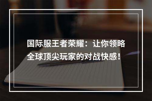 国际服王者荣耀：让你领略全球顶尖玩家的对战快感！