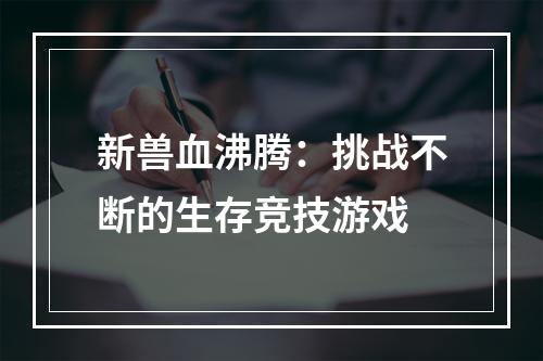 新兽血沸腾：挑战不断的生存竞技游戏