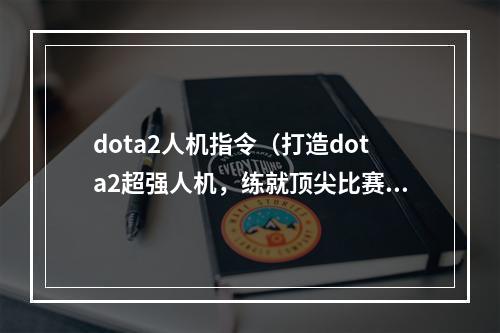 dota2人机指令（打造dota2超强人机，练就顶尖比赛技能）