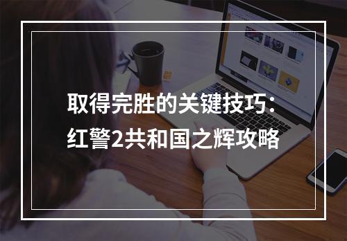 取得完胜的关键技巧：红警2共和国之辉攻略