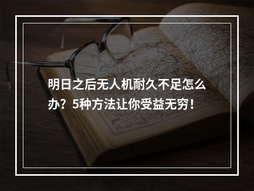 明日之后无人机耐久不足怎么办？5种方法让你受益无穷！