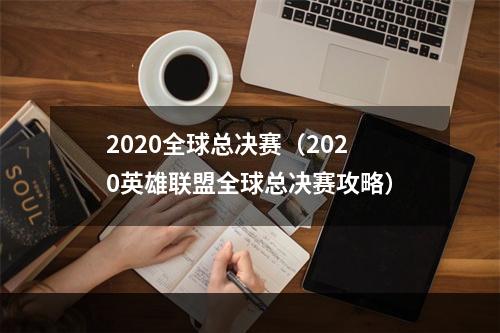 2020全球总决赛（2020英雄联盟全球总决赛攻略）