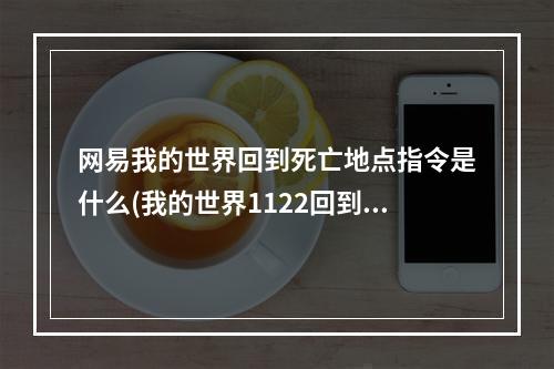 网易我的世界回到死亡地点指令是什么(我的世界1122回到死亡位置指令)