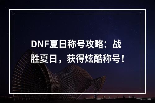 DNF夏日称号攻略：战胜夏日，获得炫酷称号！