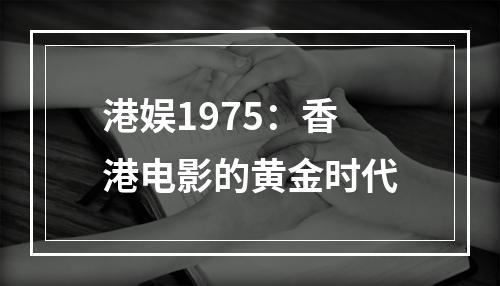 港娱1975：香港电影的黄金时代