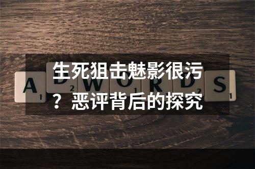 生死狙击魅影很污？恶评背后的探究