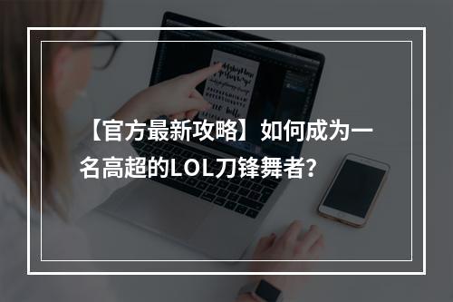 【官方最新攻略】如何成为一名高超的LOL刀锋舞者？