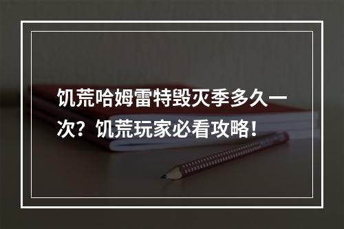 饥荒哈姆雷特毁灭季多久一次？饥荒玩家必看攻略！