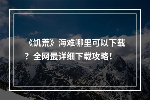 《饥荒》海难哪里可以下载？全网最详细下载攻略！