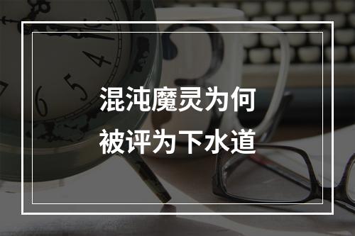 混沌魔灵为何被评为下水道