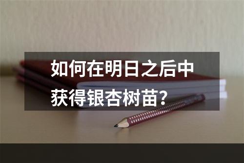 如何在明日之后中获得银杏树苗？