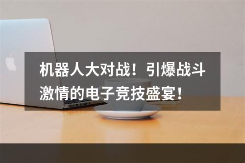 机器人大对战！引爆战斗激情的电子竞技盛宴！