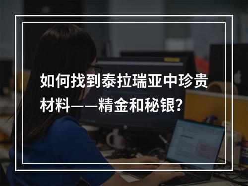 如何找到泰拉瑞亚中珍贵材料——精金和秘银？