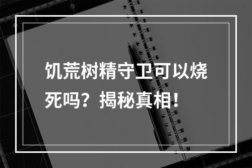 饥荒树精守卫可以烧死吗？揭秘真相！