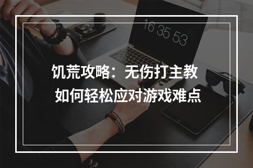 饥荒攻略：无伤打主教  如何轻松应对游戏难点