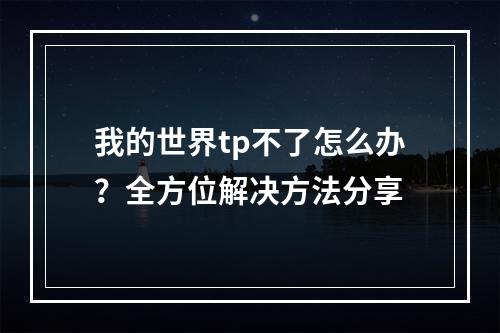 我的世界tp不了怎么办？全方位解决方法分享