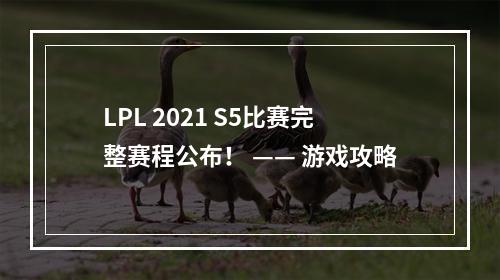 LPL 2021 S5比赛完整赛程公布！ —— 游戏攻略