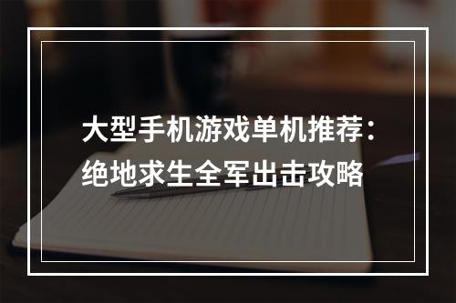 大型手机游戏单机推荐：绝地求生全军出击攻略