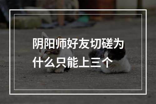 阴阳师好友切磋为什么只能上三个