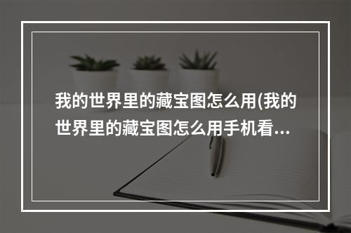 我的世界里的藏宝图怎么用(我的世界里的藏宝图怎么用手机看)