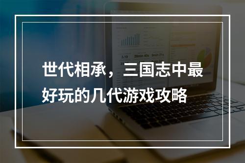 世代相承，三国志中最好玩的几代游戏攻略