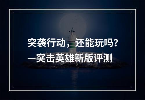 突袭行动，还能玩吗？—突击英雄新版评测