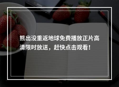 熊出没重返地球免费播放正片高清限时放送，赶快点击观看！