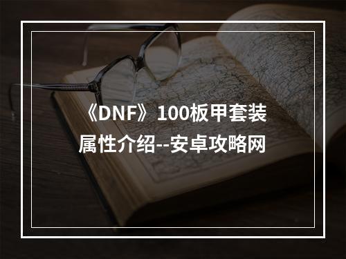 《DNF》100板甲套装属性介绍--安卓攻略网