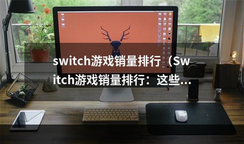 switch游戏销量排行（Switch游戏销量排行：这些游戏值得一试！）